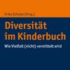 Diversität im Kinderbuch - wie Vielfalt (nicht) vermittelt wird; Erika Schulze (Hrsg.); Stuttgart: Verlag W. Kohlhammer; 2023 – 179 Seiten